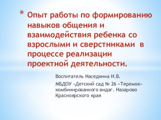 Опыт работы по формированию навыков общения и взаимодействия ребенка со взрослыми и сверстниками в процессе реализации проектной деятельности презентация к уроку по развитию речи (подготовительная группа)