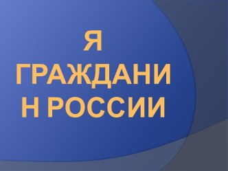 Презентация по Окружающему миру Я - гражданин России презентация к уроку по теме