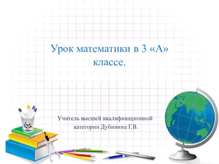 Урок математики в 3 «А» классе.Учитель высшей квалификационной категории Дубинина Г.В.