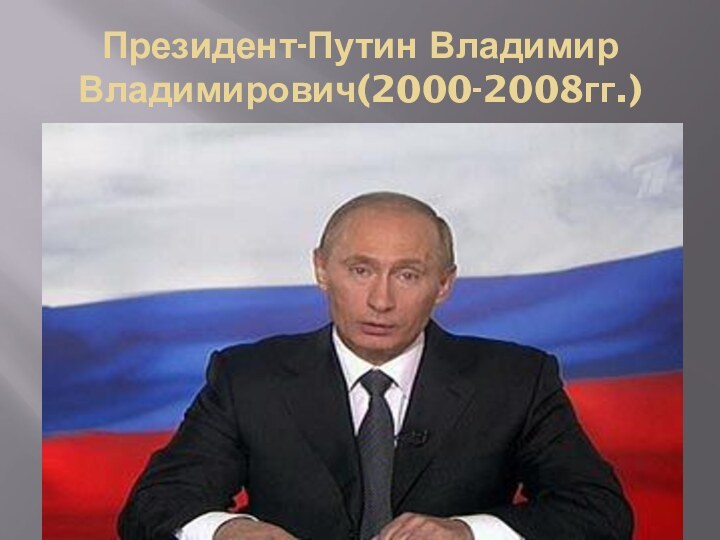 Президент-Путин Владимир Владимирович(2000-2008гг.)