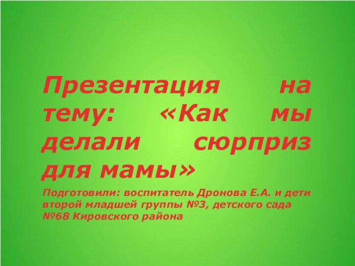 Презентация на тему: «Как мы делали сюрприз для мамы»Подготовили: воспитатель Дронова Е.А.