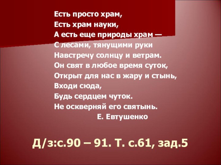 Д/з:с.90 – 91. Т. с.61, зад.5Есть просто храм,Есть храм науки,А есть еще