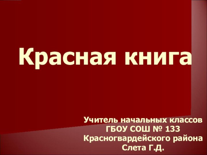 Учитель начальных классовГБОУ СОШ № 133Красногвардейского районаСлета Г.Д.Красная книга