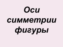 Презентация к уроку математики в 1 классе по теме Оси симметрии фигуры презентация к уроку по математике (1 класс) по теме