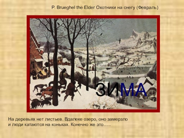 P. Brueghel the Elder Охотники на снегу (Февраль)На деревьях нет листьев. Вдалеке