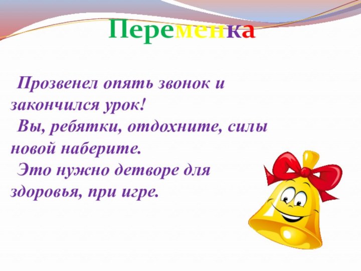 Прозвенел опять звонок и закончился урок!Вы, ребятки, отдохните, силы новой наберите.Это нужно