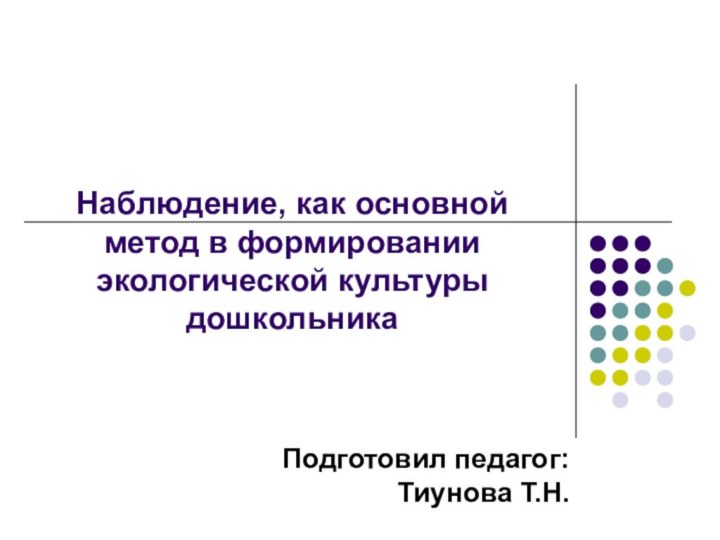 Наблюдение, как основной метод в формировании экологической культуры дошкольника Подготовил педагог: Тиунова Т.Н.