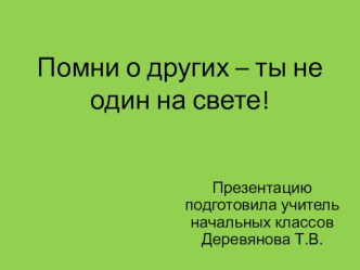 Презентация к внеклассному мероприятию Помни о других - ты не один на свете презентация урока для интерактивной доски (1 класс)