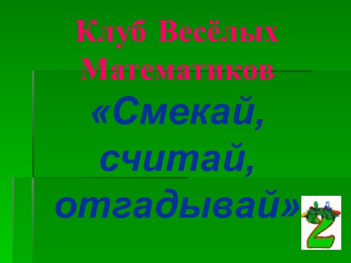 Клуб Весёлых Математиков «Смекай, считай, отгадывай»