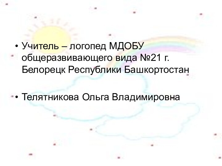 Учитель – логопед МДОБУ общеразвивающего вида №21 г. Белорецк Республики БашкортостанТелятникова Ольга Владимировна