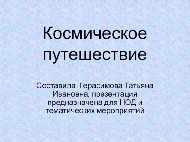 Космическое путешествиеСоставила: Герасимова Татьяна Ивановна, презентация предназначена для НОД и тематических мероприятий