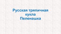 Презентация по технологии изготовления русской тряпичной куклы Пеленашки презентация к уроку по конструированию, ручному труду (подготовительная группа)