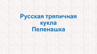 Презентация по технологии изготовления русской тряпичной куклы Пеленашки презентация к уроку по конструированию, ручному труду (подготовительная группа)