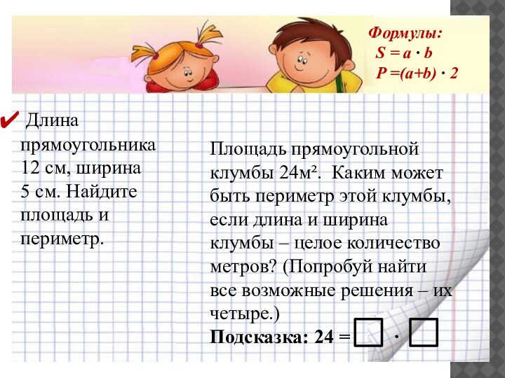 Длина прямоугольника 12 см, ширина 5 см. Найдите площадь и периметр.