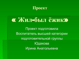 Проект по формированию целостной картины мира Жил-был Ёжик презентация к занятию по окружающему миру (подготовительная группа) по теме