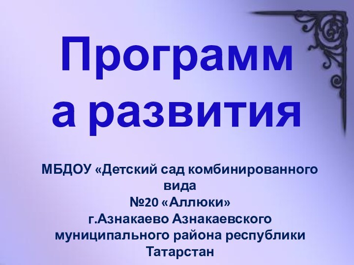 Программа развитияМБДОУ «Детский сад комбинированного вида №20 «Аллюки» г.Азнакаево Азнакаевского муниципального района республики Татарстан