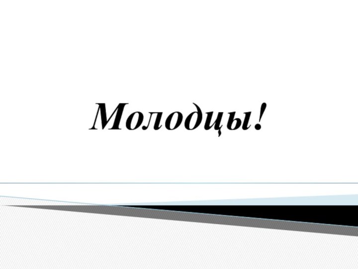 Молодцы!