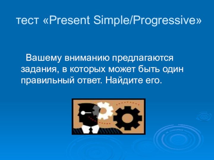 тест «Present Simple/Progressive»   Вашему вниманию предлагаются задания, в которых может