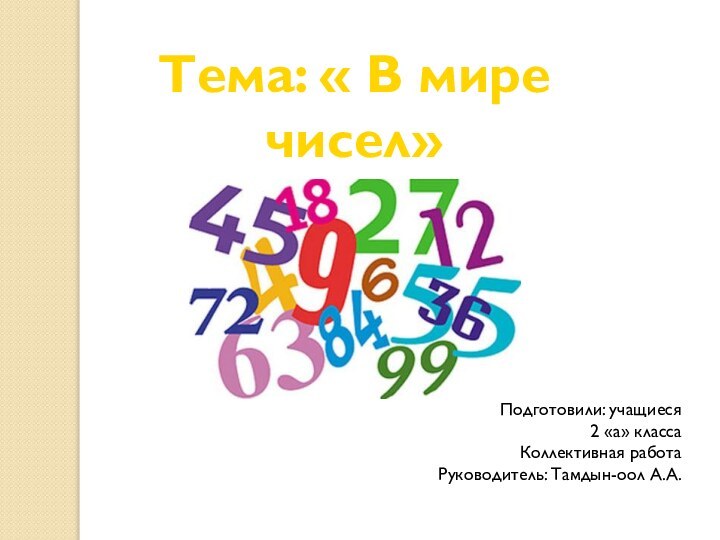 Тема: « В мире чисел»Подготовили: учащиеся 2 «а» класса Коллективная работаРуководитель: Тамдын-оол А.А.