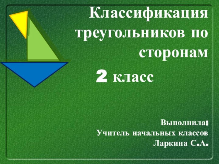 Классификация треугольников по сторонамВыполнила:Учитель начальных классовЛаркина С.А. 2 класс