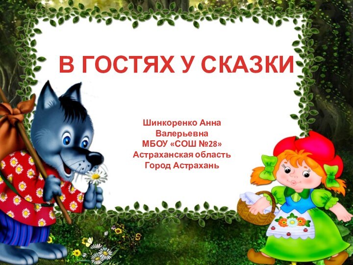 В ГОСТЯХ У СКАЗКИШинкоренко Анна ВалерьевнаМБОУ «СОШ №28»Астраханская областьГород Астрахань