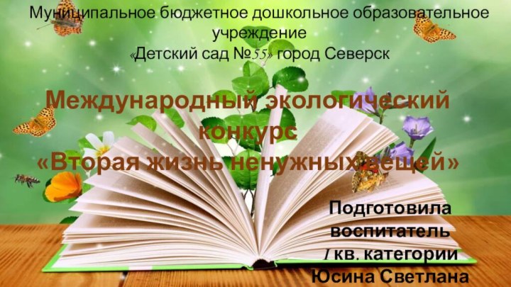 Муниципальное бюджетное дошкольное образовательное учреждение«Детский сад №55» город СеверскМеждународный экологический конкурс«Вторая жизнь