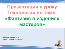 Конспект и презентация урока технологии по теме: Фантазия в изделиях мастеров план-конспект урока по технологии (2 класс) по теме