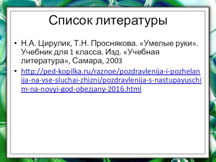 Список литературыН.А. Цирулик, Т.Н. Проснякова. «Умелые руки». Учебник для 1 класса. Изд. «Учебная литература», Самара, 2003http://ped-kopilka.ru/raznoe/pozdravlenija-i-pozhelanija-na-vse-sluchai-zhizni/pozdravlenija-s-nastupayuschim-na-novyi-god-obezjany-2016.html