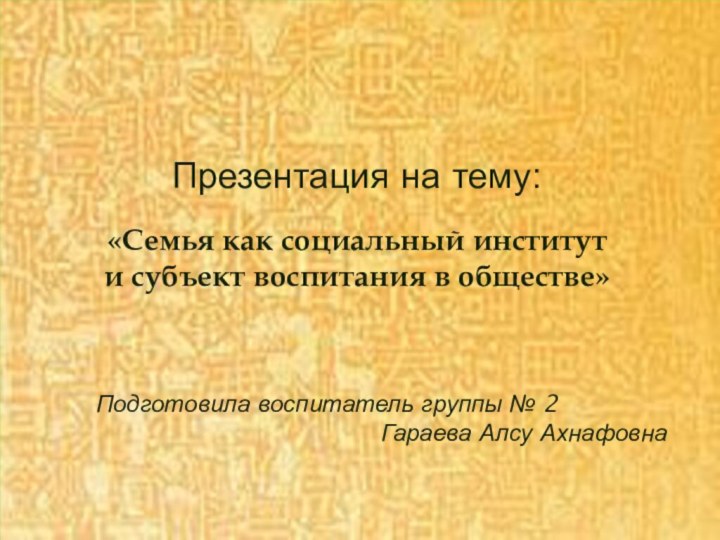 Презентация на тему:«Семья как социальный институт и субъект воспитания в обществе» 		Подготовила