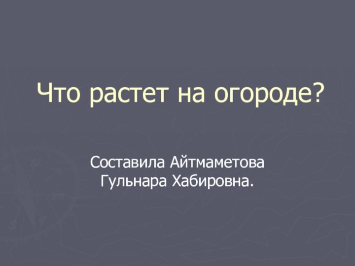 Что растет на огороде? Составила Айтмаметова Гульнара Хабировна.