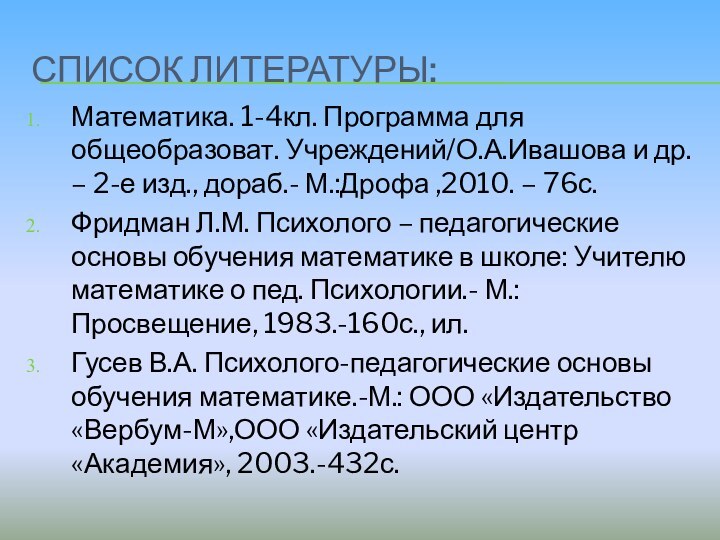 СПИСОК ЛИТЕРАТУРЫ:Математика. 1-4кл. Программа для общеобразоват. Учреждений/О.А.Ивашова и др. – 2-е изд.,