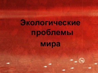 Презентация к внеклассному занятию по окружающему миру : Экологические проблемы мира. презентация к уроку по окружающему миру