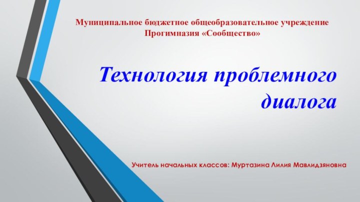 Технология проблемного диалогаМуниципальное бюджетное общеобразовательное учреждениеПрогимназия «Сообщество»Учитель начальных классов: Муртазина Лилия Мавлидзяновна