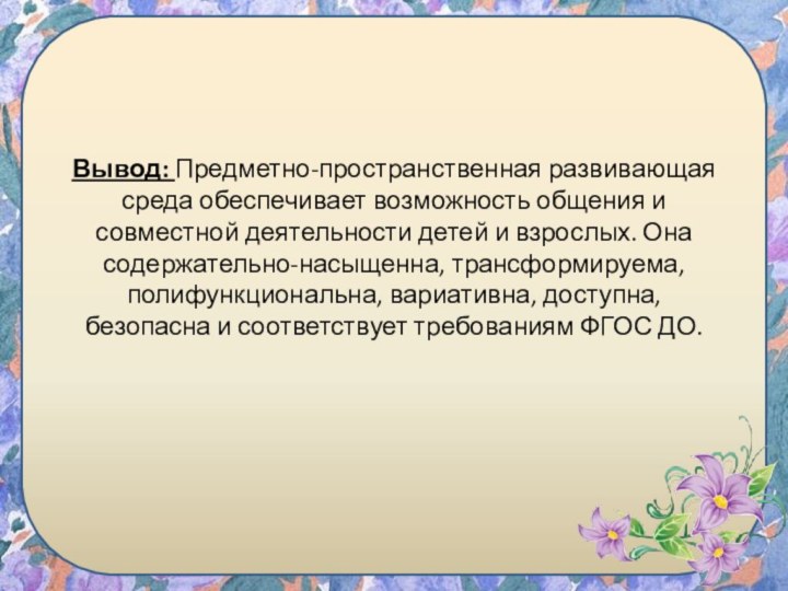 Вывод: Предметно-пространственная развивающая среда обеспечивает возможность общения и совместной деятельности детей и