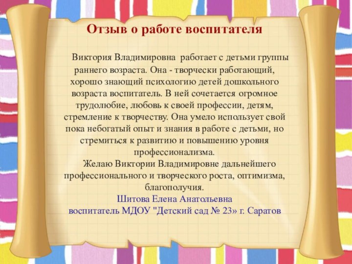 Отзыв о работе воспитателя   Виктория Владимировна  работает с детьми группы раннего возраста. Она