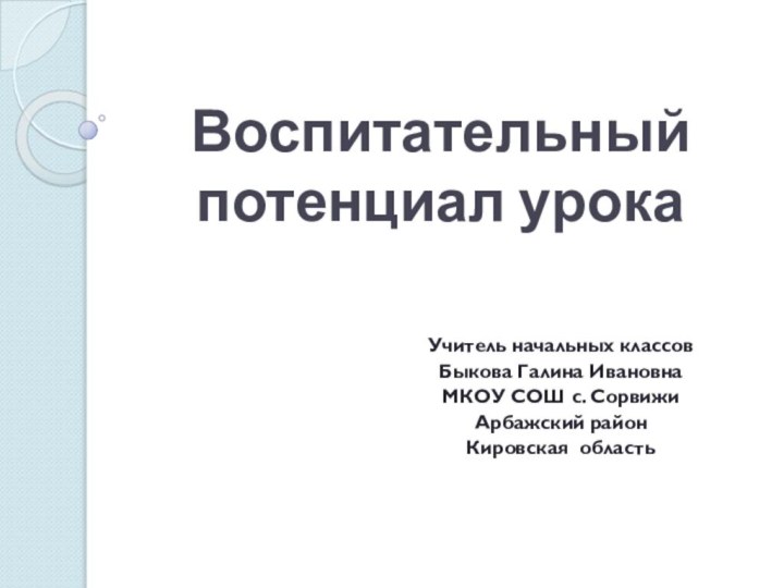 Воспитательный потенциал урокаУчитель начальных классовБыкова Галина ИвановнаМКОУ СОШ с. СорвижиАрбажский районКировская область