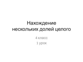 Нахождениенескольких долей целого презентация к уроку по математике (4 класс)