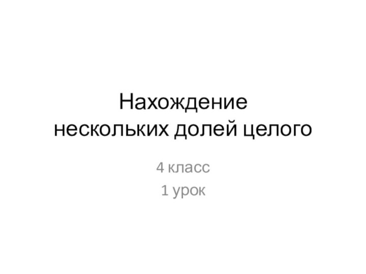 Нахождение нескольких долей целого4 класс1 урок