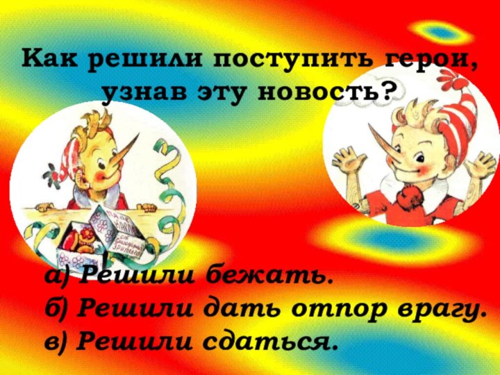 Как решили поступить герои, узнав эту новость?а) Решили бежать.б) Решили дать отпор врагу.в) Решили сдаться.