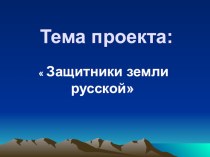 Презентация проекта учащихся нач. классов. Тема:Защитники Земли русской. проект по чтению (3 класс)