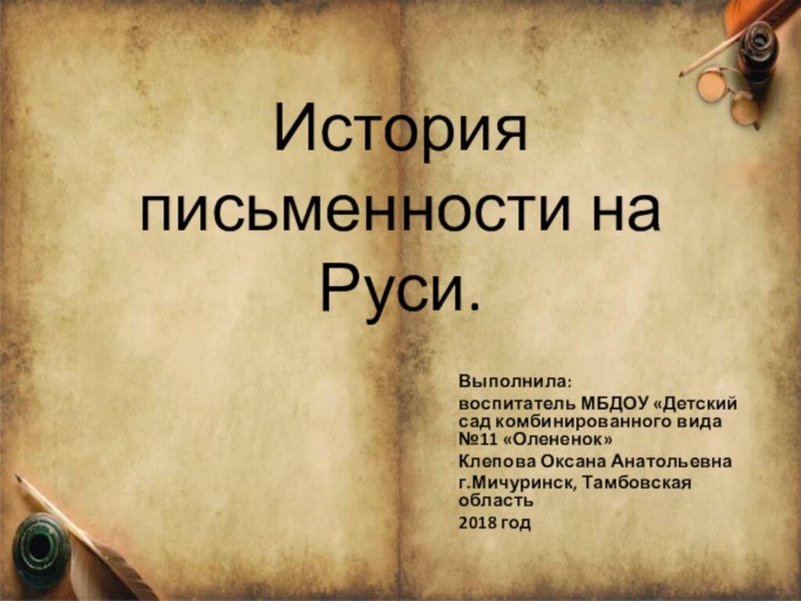 История письменности на Руси. Выполнила:воспитатель МБДОУ «Детский сад комбинированного вида №11 «Олененок»