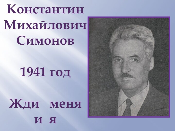 Константин  МихайловичСимонов1941 годЖди  меня и я вернусь…