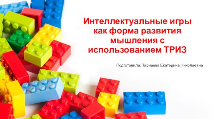 Интеллектуальные игры  как форма развития мышления с использованием ТРИЗПодготовила: Тарнаева Екатерина Николаевна