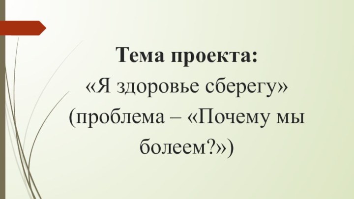 Тема проекта:  «Я здоровье сберегу»  (проблема – «Почему мы болеем?»)