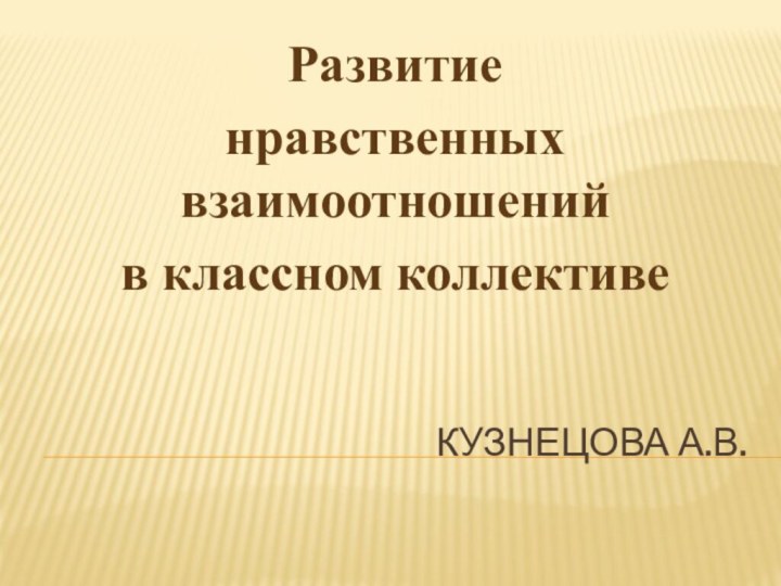 КУЗНЕЦОВА а.В.Развитиенравственных взаимоотношенийв классном коллективе