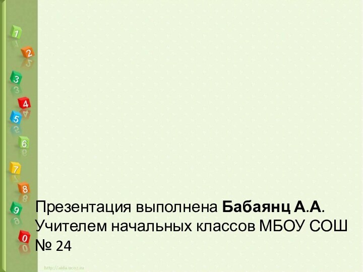 Презентация выполнена Бабаянц А.А.Учителем начальных классов МБОУ СОШ № 24