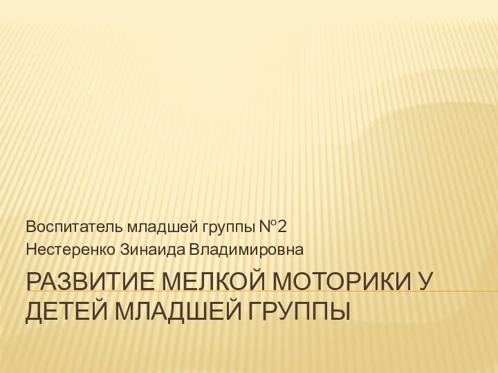 Развитие мелкой моторики у детей младшей группыВоспитатель младшей группы №2 Нестеренко Зинаида Владимировна