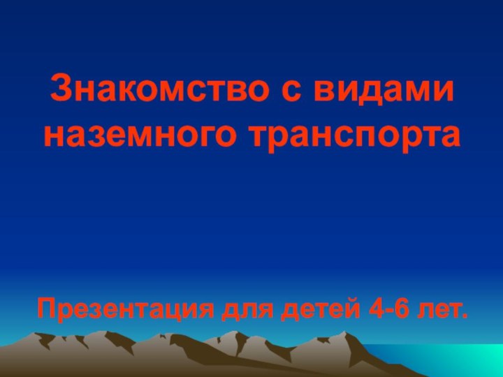 Знакомство с видами наземного транспорта    Презентация для детей 4-6 лет.