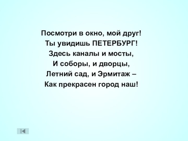 Посмотри в окно, мой друг!Ты увидишь ПЕТЕРБУРГ!Здесь каналы и мосты,И соборы, и