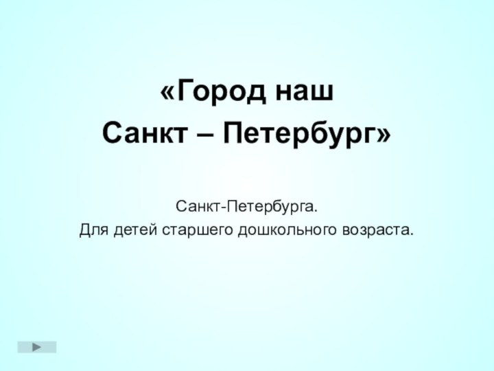 «Город нашСанкт – Петербург»Санкт-Петербурга.Для детей старшего дошкольного возраста.